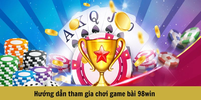 Tham gia chơi ngay các game bài 98win 