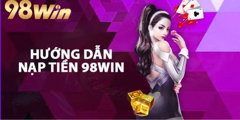 Hướng dẫn đầy đủ các bước nạp tiền 98win