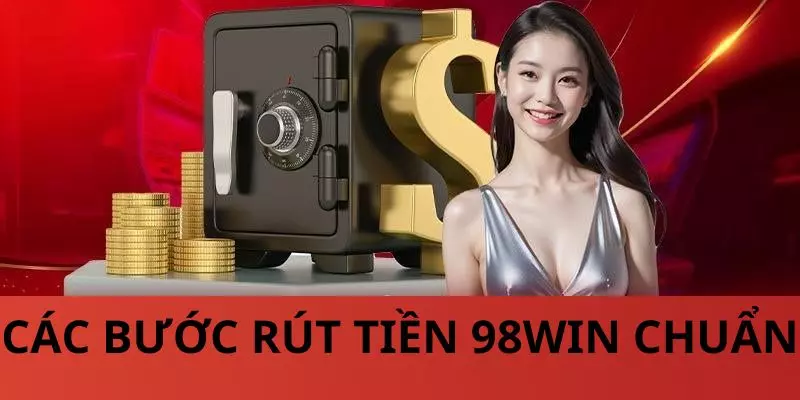 Các bước rút tiền 98Win chuẩn cho khách hàng