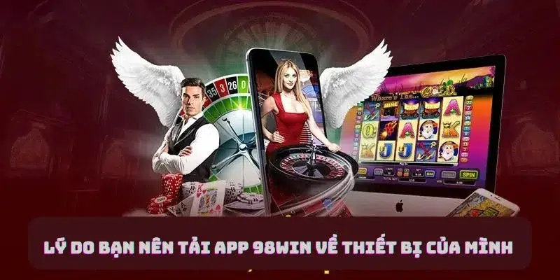 Lý do bạn nên tải app 98win về thiết bị của mình 