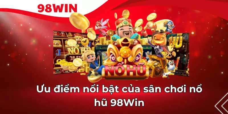 Nổ hũ 98Win mang nhiều ưu điểm khác biệt